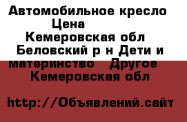 Автомобильное кресло › Цена ­ 2 000 - Кемеровская обл., Беловский р-н Дети и материнство » Другое   . Кемеровская обл.